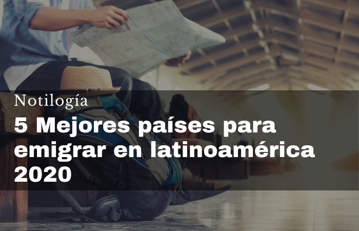 5 Mejores países para emigrar en latinoamérica 2020